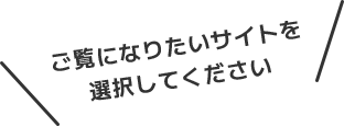 ご覧になりたいサイトを選択してください